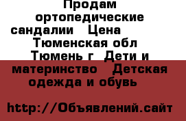 Продам ортопедические сандалии › Цена ­ 2 000 - Тюменская обл., Тюмень г. Дети и материнство » Детская одежда и обувь   